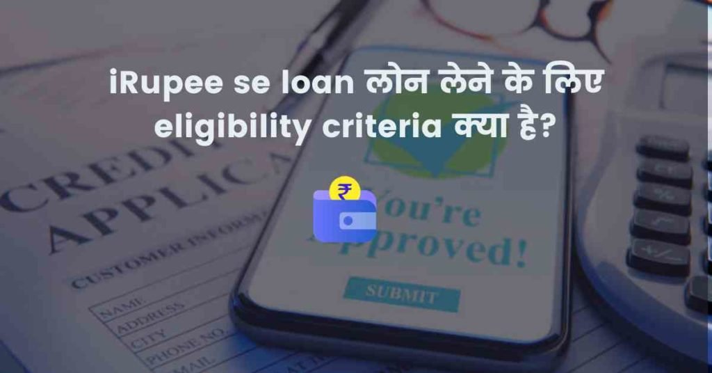 iRupee se loan लोन लेने के लिए eligibility criteria क्या है?