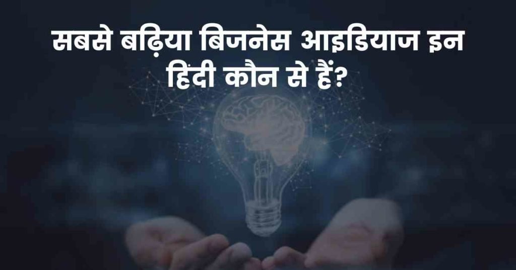 सबसे बढ़िया बिजनेस आइडियाज इन हिंदी कौन से हैं?